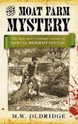 M. W. Oldridge - The Moat Farm Mystery: The Life and Criminal Career of Samuel Herbert Dougal - 9780752466293 - V9780752466293