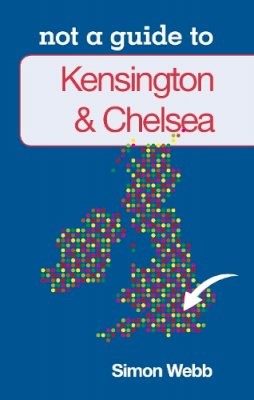 Simon Webb - Not a Guide to: Kensington and Chelsea - 9780752466330 - V9780752466330