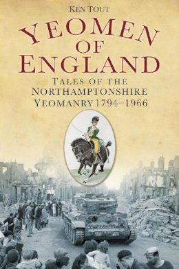 Ken Tout - Yeomen of England: Tales of the Northamptonshire Yeomanry 1794-1966 - 9780752468815 - V9780752468815