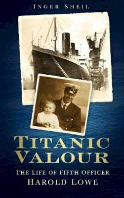 Inger Sheil - Titanic Valour: The Life of Fifth Officer Harold Lowe - 9780752469966 - V9780752469966