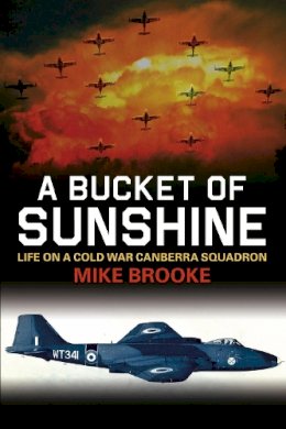 Mike Brooke - A Bucket of Sunshine: Life on a Cold War Canberra Squadron - 9780752470214 - V9780752470214