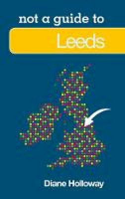 Diane Holloway - Leeds: Not a Guide to - 9780752476568 - V9780752476568