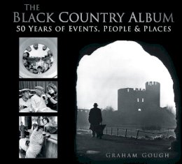 Graham Gough - The Black Country Album: 50 Years of Events, People & Places - 9780752479743 - V9780752479743