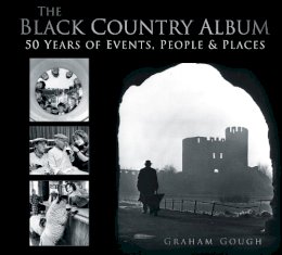 Graham Gough - The Black Country Album: 50 Years of Events, People & Places - 9780752479743 - V9780752479743 Graham Gough - The Black Country Album: 50 Years of Events, People & Places - 9780752479743 - V9780752479743