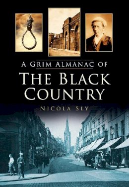 Nicola Sly - A Grim Almanac of the Black Country (Grim Almanacs) - 9780752479798 - V9780752479798
