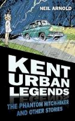 Neil Arnold - Kent Urban Legends: The Phantom Hitchhiker and Other Stories - 9780752481463 - V9780752481463