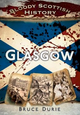 Dr Bruce Durie - Bloody Scottish History: Glasgow (Bloody History) - 9780752482897 - V9780752482897