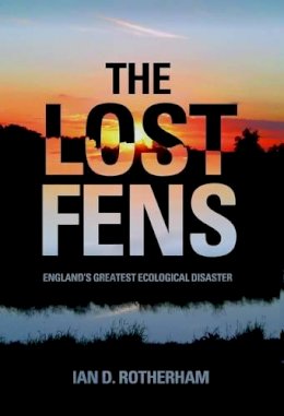 Ian D. Rotherham - The Lost Fens: England's Greatest Ecological Disaster - 9780752486994 - V9780752486994