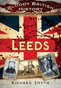 Richard Smyth - Bloody British History: Leeds (Bloody History) - 9780752487373 - V9780752487373