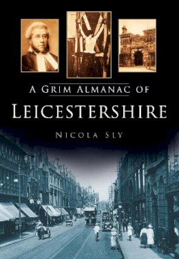 Nicola Sly - A Grim Almanac of Leicestershire (Grim Almanacs) - 9780752487441 - V9780752487441