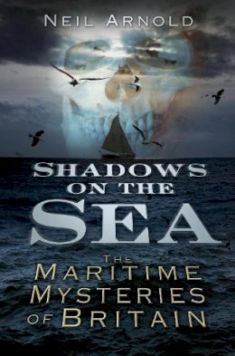 Neil Arnold - Shadows on the Sea: The Maritime Mysteries of Britain (Shadows series) - 9780752487724 - V9780752487724