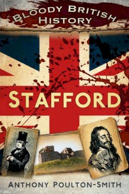 Anthony Poulton-Smith - Bloody British History: Stafford (Bloody History) - 9780752490830 - V9780752490830
