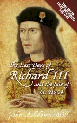John Ashdown-Hill - The Last Days of Richard III and the Fate of His DNA - 9780752492056 - V9780752492056