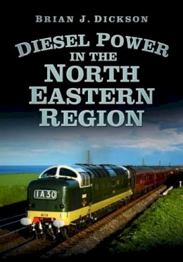 Brian J. Dickson - Diesel Power in the North Eastern Region - 9780752493138 - V9780752493138