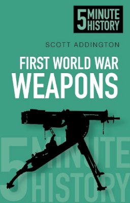 Addington, Scott - 5 Minute History: First World War Weapons - 9780752493220 - V9780752493220