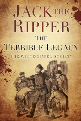 The Whitechapel Society - Jack the Ripper: The Terrible Legacy - 9780752493312 - V9780752493312