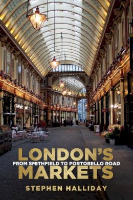 Stephen Halliday - London's Markets: From Smithfield to Portobello Road - 9780752494487 - V9780752494487