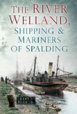 Keith Seaton - The River Welland, Shipping & Mariners of Spalding - 9780752494494 - V9780752494494