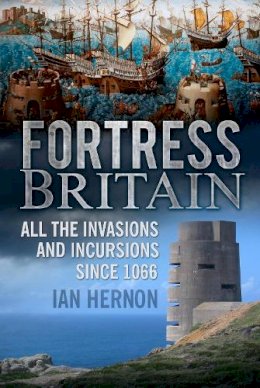 Ian Hernon - Fortress Britain: All the Invasions and Incursions since 1066 - 9780752497129 - V9780752497129