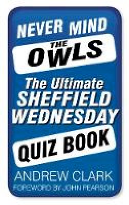 Andrew Clark - Never Mind the Owls: The Ultimate Sheffield Wednesday Quiz Book - 9780752497815 - V9780752497815