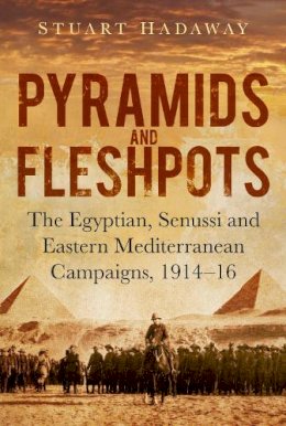 Stuart Hadaway - Pyramids and Fleshpots: The Egyptian, Senussi and Eastern Mediterranean Campaigns, 1914 - 16 - 9780752499062 - V9780752499062