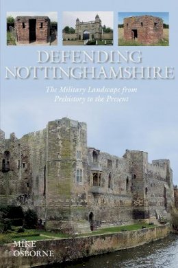 Mike Osborne - Defending Nottinghamshire: The Military Landscape from Prehistory to the Present - 9780752499550 - V9780752499550