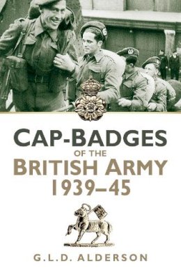 G L D Alderson - Cap Badges of the British Army 1939-1945 - 9780752499697 - V9780752499697
