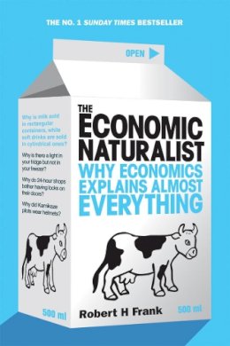 Robert H Frank - The Economic Naturalist — Why Economics Explains Almost Everything - 9780753513385 - KAC0000265