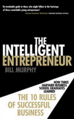 Bill Murphy - The Intelligent Entrepreneur: How Three Harvard Business School Graduates Learned the 10 Rules of Successful Entrepreneurship. Bill Murphy - 9780753539590 - V9780753539590