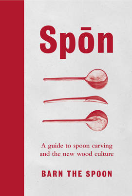 Barn The Spoon - Spon: A Guide to Spoon Carving and the New Wood Culture - 9780753545973 - 9780753545973