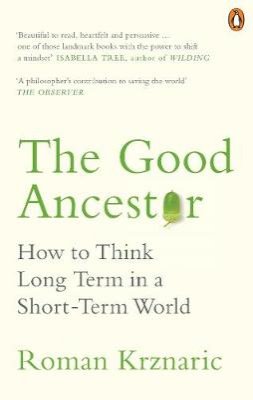 Roman Krznaric - The Good Ancestor: How to Think Long Term in a Short-Term World - 9780753554517 - V9780753554517