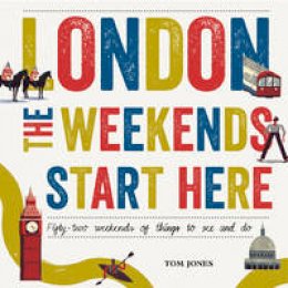 Tom Jones - London, the Weekends Start Here: Fifty-Two Weekends of Things to See and Do - 9780753556269 - V9780753556269
