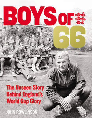 John Rowlinson - The Boys of ´66  - The Unseen Story Behind England´s World Cup Glory - 9780753557105 - V9780753557105