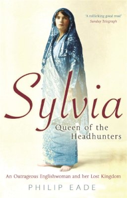 Philip Eade - Sylvia, Queen of the Headhunters: An Outrageous Englishwoman and Her Lost Kingdom - 9780753823811 - V9780753823811