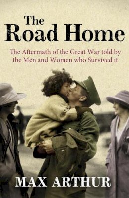 Max Arthur - The Road Home: The Aftermath of the Great War Told by the Men and Women Who Survived It - 9780753827208 - V9780753827208