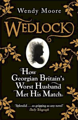Wendy Moore - Wedlock: How Georgian Britain's Worst Husband Met His Match - 9780753828250 - V9780753828250