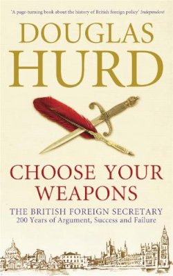 Douglas Hurd - Choose Your Weapons: The British Foreign Secretary: 200 Years of Argument, Success and Failure - 9780753828526 - V9780753828526