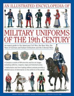 Kiley & Black Smith - An Illustrated Encyclopedia of Military Uniforms of the 19th Century: An Expert Guide to the American Civil War, the Boer War, the Wars of German and Italian Unification and the Colonial Wars - 9780754819011 - V9780754819011