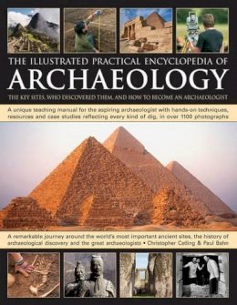Chris Catling - The Illustrated Practical Encyclopedia of Archaeology: The Key Sites, Those Who Discovered Them, and How To Become and Archaeologist - 9780754820574 - V9780754820574