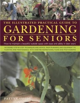 Patty Cassidy - The Illustrated Practical Guide to Gardening for Seniors: How to maintain your outside space with ease into retirement and beyond - 9780754820826 - V9780754820826