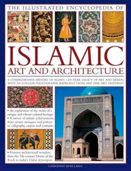 Moya Carey - The Illustrated Encyclopedia of Islamic Art and Architecture: An essential introduction to Islamic civilization's unparalleled legacy of art and ... more than 500 color photographs and artworks - 9780754820871 - 9780754820871