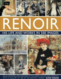 Susie Hodge - Renoir: His Life and Works in 500 Images: An illustrated exlporation of the artist, his life and context, with a gallery of 300 of his greatest works - 9780754823476 - V9780754823476