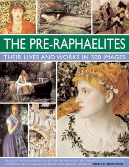 Michael Ross - The Pre-Raphaelites: Their Lives and Works in 500 Images: A study of the artists, their lives and context, with 500 images, and a gallery showing 300 of their most iconic paintings - 9780754823797 - V9780754823797