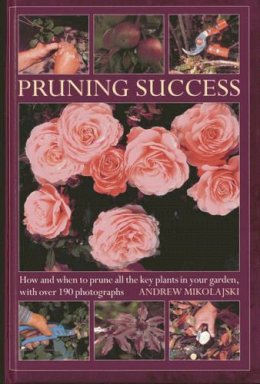 Andrew Mikolajski - Pruning Success: How and When to Prune All the Key Plants in Your Garden, with Step-by-step Photographs - 9780754826477 - V9780754826477