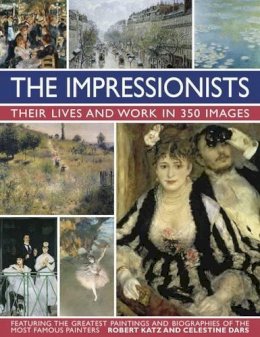Celestine Katz Robert & Dars - The Impressionists: Their Lives and Work in 350 Images: Featuring the Greatest Paintings and Biographies of the Most Famous Painters - 9780754831341 - V9780754831341