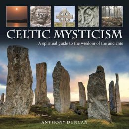 Duncan Anthony - Celtic Mysticism: A Spiritual Guide To The Wisdom Of The Ancients - 9780754831679 - V9780754831679
