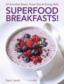 Sara Lewis - Superfood Breakfasts! 50 Smoothie Bowls, Power Bars & Energy Balls: Smoothie Bowls And Power-Packed Seed Bars And Balls To Start The Day - 9780754832379 - V9780754832379