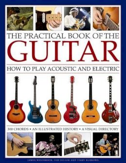 Westbrook James & Fuller Ted - The Practical Book of the Guitar: How To Play Acoustic And Electric, With 300 Chord Charts, An Illustrated History, And A Visual Directory Of 400 Classic Instruments - 9780754833468 - V9780754833468