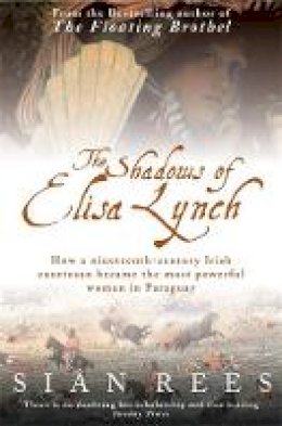 Sian Rees - The Shadows of Elisa Lynch: How a Nineteenth-century Irish Courtesan Became the Most Powerful Woman in Paraguay - 9780755311156 - V9780755311156