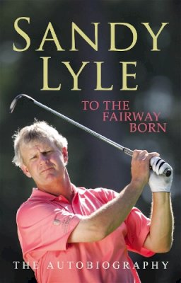 Sandy Lyle - To the Fairway Born: The Autobiography - 9780755314720 - KEX0204979